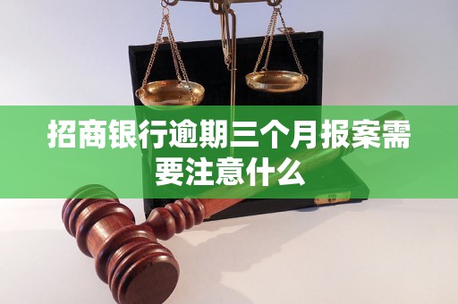 招商银行逾期三个月报案需要注意什么