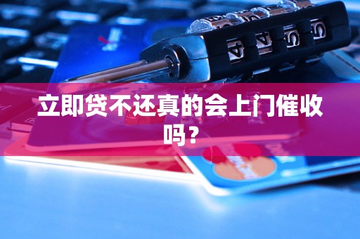 立即贷不还真的会上门催收吗？