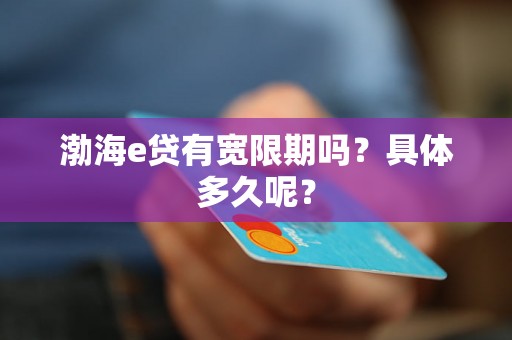 渤海e贷有宽限期吗？具体多久呢？