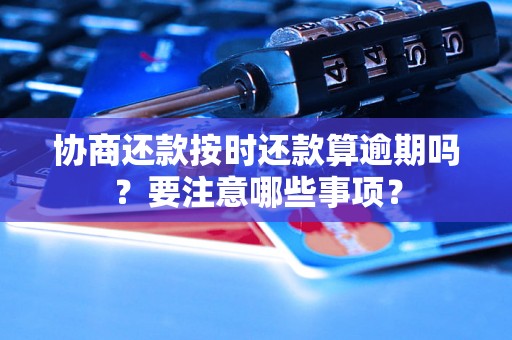 协商还款按时还款算逾期吗？要注意哪些事项？