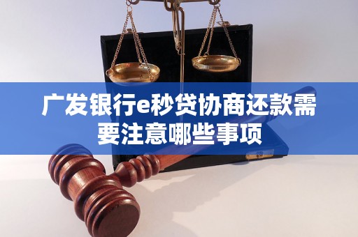 广发银行e秒贷协商还款需要注意哪些事项