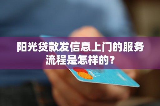 阳光贷款发信息上门的服务流程是怎样的？