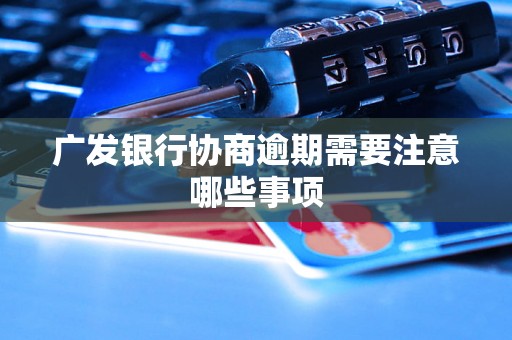广发银行协商逾期需要注意哪些事项