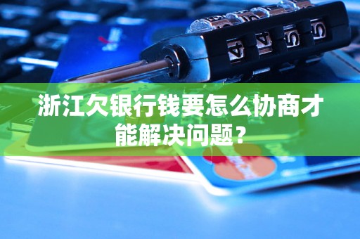 浙江欠银行钱要怎么协商才能解决问题? 浙江欠银行钱要怎么协商才能解决问题?