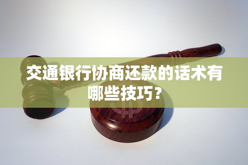 交通银行协商还款的话术有哪些技巧？
