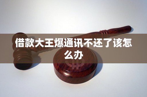 借款大王爆通讯不还了该怎么办 借款大王爆通讯不还了该怎么办