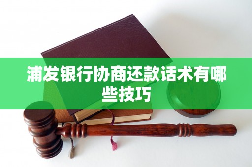 浦发银行协商还款话术有哪些技巧
