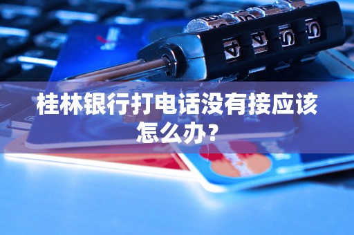 桂林银行打电话没有接应该怎么办? 桂林银行打电话没有接应该怎么办?