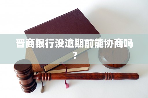 晋商银行没逾期前能协商吗? 晋商银行没逾期前能协商吗?