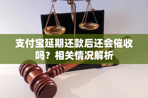 支付宝延期还款后还会催收吗？相关情况解析