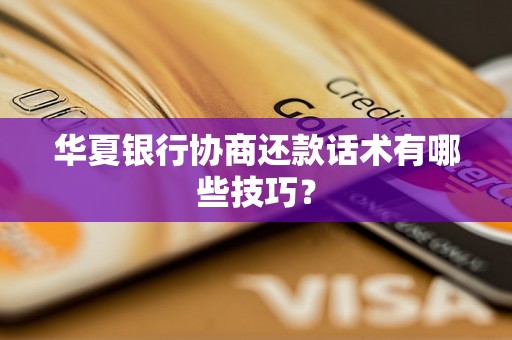 华夏银行协商还款话术有哪些技巧？