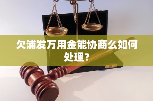欠浦发万用金能协商么如何处理? 欠浦发万用金能协商么如何处理?