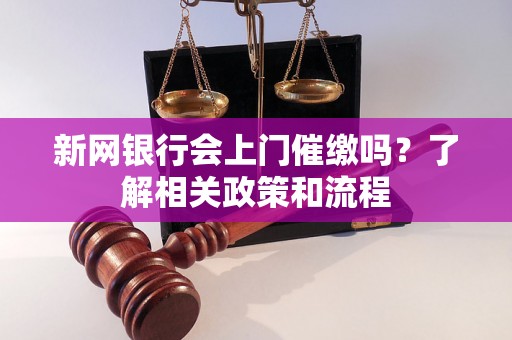 新网银行会上门催缴吗？了解相关政策和流程