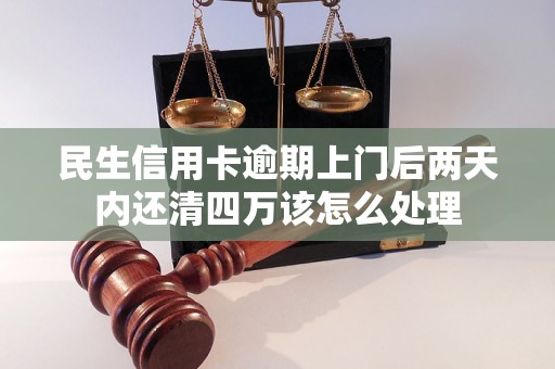 民生信用卡逾期上门后两天内还清四万该怎么处理