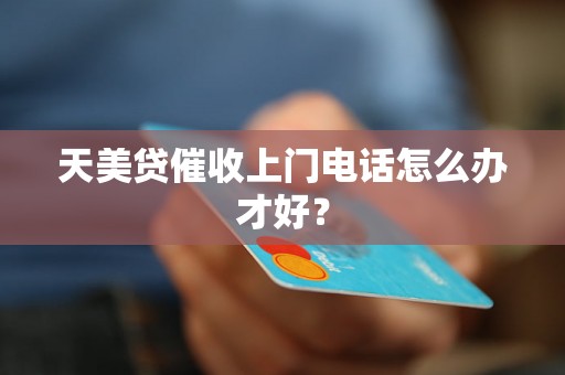 天美贷催收上门电话怎么办才好？