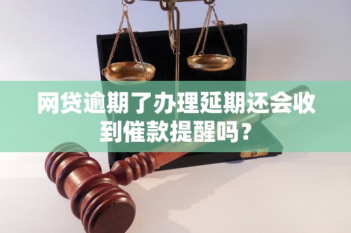 网贷逾期了办理延期还会收到催款提醒吗？