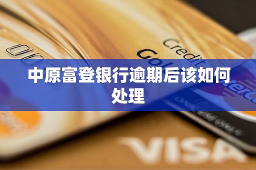 中原富登银行逾期后该如何处理