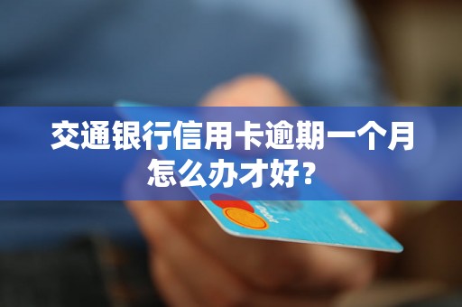 交通银行信用卡逾期一个月怎么办才好？