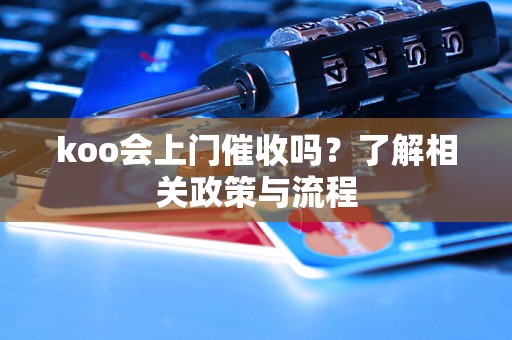 koo会上门催收吗？了解相关政策与流程