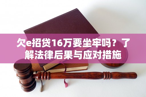 欠e招贷16万要坐牢吗？了解法律后果与应对措施