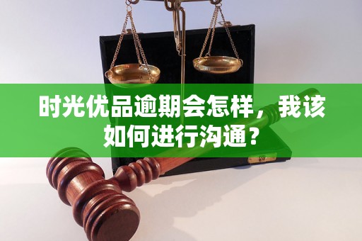 时光优品逾期会怎样，我该如何进行沟通？