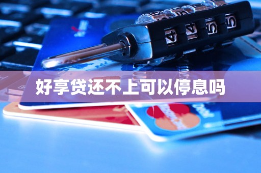 好享贷还不上可以停息吗 好享贷还不上可以停息吗