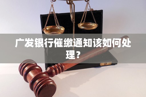 广发银行催缴通知该如何处理？