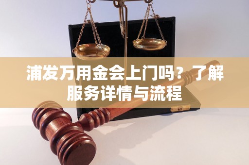 浦发万用金会上门吗？了解服务详情与流程