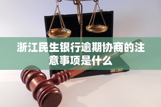 浙江民生银行逾期协商的注意事项是什么 浙江民生银行逾期协商的注意事项是什么