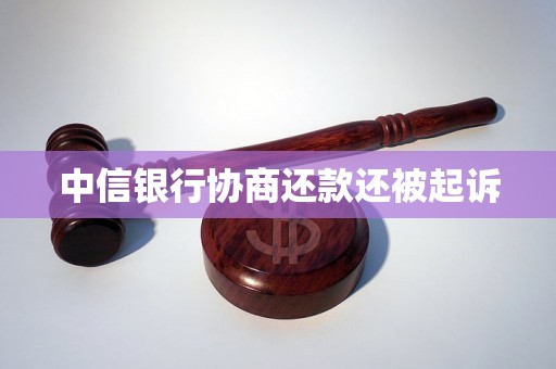 中信银行协商还款还被起诉 中信银行协商还款还被起诉