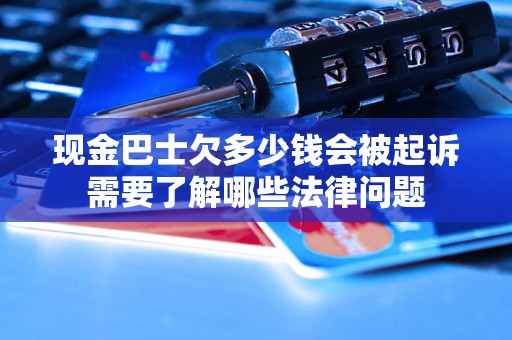 现金巴士欠多少钱会被起诉需要了解哪些法律问题 现金巴士欠多少钱会被起诉需要了解哪些法律问题