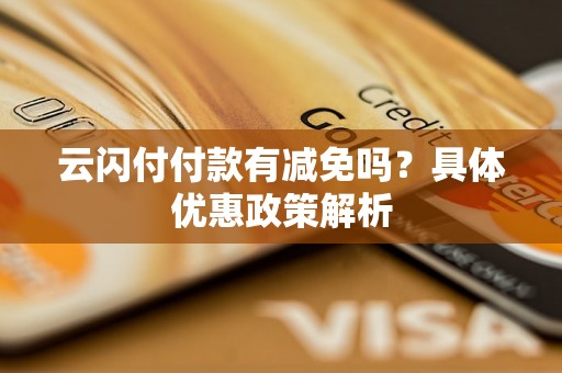 云闪付付款有减免吗？具体优惠政策解析