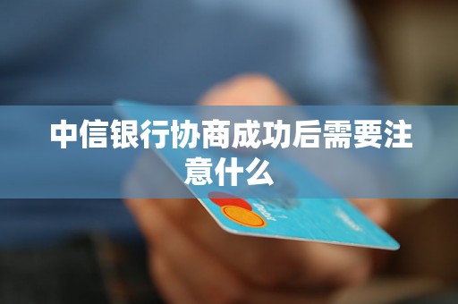 中信银行协商成功后需要注意什么 中信银行协商成功后需要注意什么