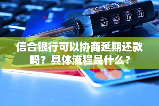 信合银行可以协商延期还款吗？具体流程是什么？