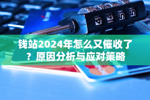 钱站2024年怎么又催收了？原因分析与应对策略