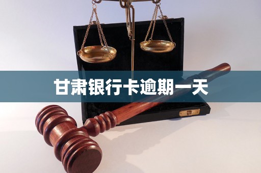 甘肃银行卡逾期一天 甘肃银行卡逾期一天