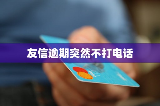 友信逾期突然不打电话