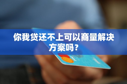 你我贷还不上可以商量解决方案吗？