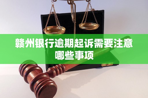 赣州银行逾期起诉需要注意哪些事项