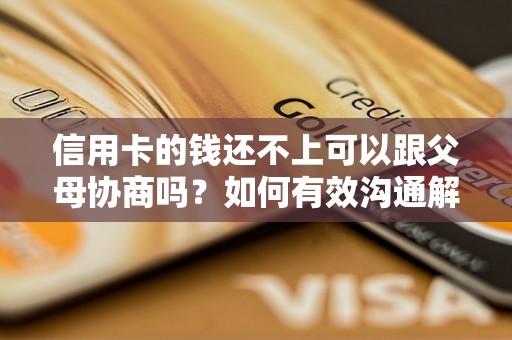 信用卡的钱还不上可以跟父母协商吗？如何有效沟通解决问题