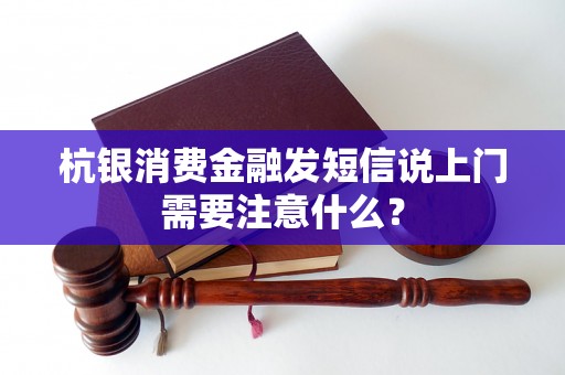 杭银消费金融发短信说上门需要注意什么？