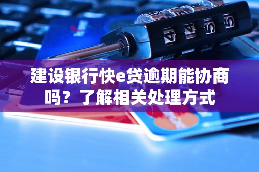 建设银行快e贷逾期能协商吗?了解相关处理方式 建设银行快e贷逾期能协商吗?了解相关处理方式