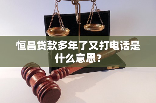 恒昌贷款多年了又打电话是什么意思？