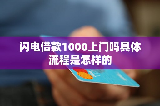 闪电借款1000上门吗具体流程是怎样的 闪电借款1000上门吗具体流程是怎样的
