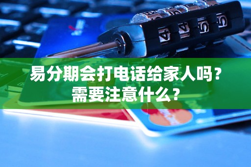 易分期会打电话给家人吗？需要注意什么？