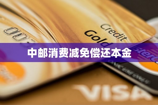 中邮消费减免偿还本金 中邮消费减免偿还本金