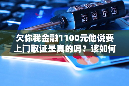 欠你我金融1100元他说要上门取证是真的吗？该如何应对？