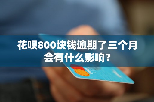 花呗800块钱逾期了三个月会有什么影响？