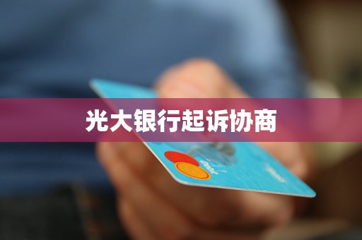 光大银行起诉协商 光大银行起诉协商