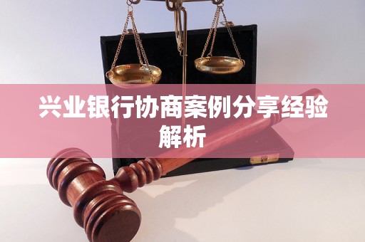 兴业银行协商案例分享经验解析
